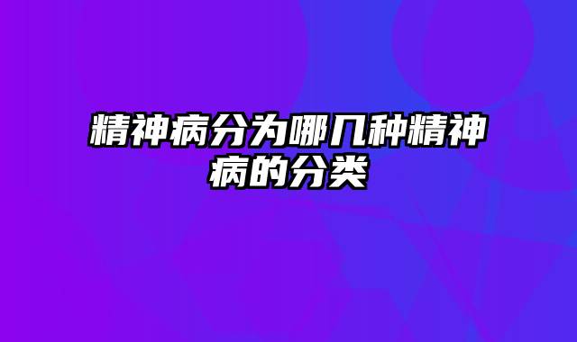 精神病分为哪几种精神病的分类