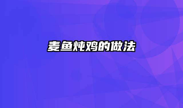 麦鱼炖鸡的做法