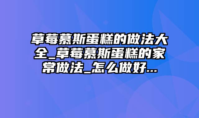 草莓慕斯蛋糕的做法大全_草莓慕斯蛋糕的家常做法_怎么做好...