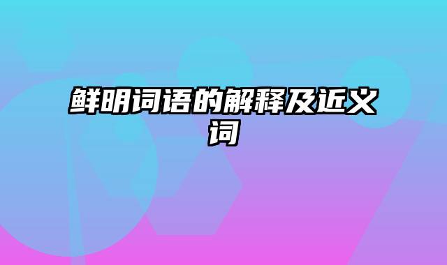 鲜明词语的解释及近义词