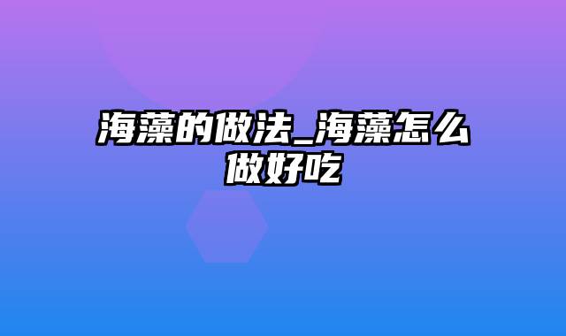 海藻的做法_海藻怎么做好吃