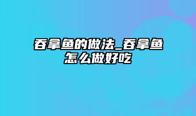 吞拿鱼的做法_吞拿鱼怎么做好吃