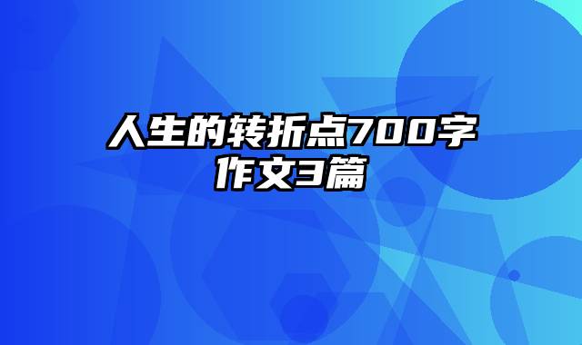 人生的转折点700字作文3篇