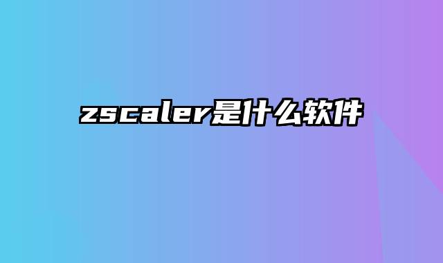 zscaler是什么软件