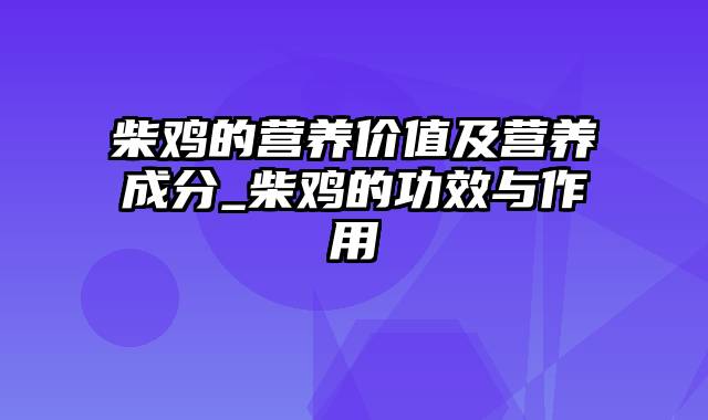 柴鸡的营养价值及营养成分_柴鸡的功效与作用