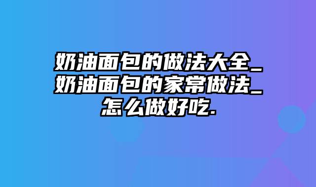 奶油面包的做法大全_奶油面包的家常做法_怎么做好吃.