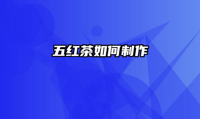 五红茶如何制作
