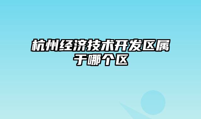 杭州经济技术开发区属于哪个区