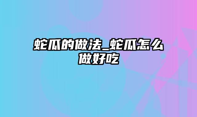 蛇瓜的做法_蛇瓜怎么做好吃