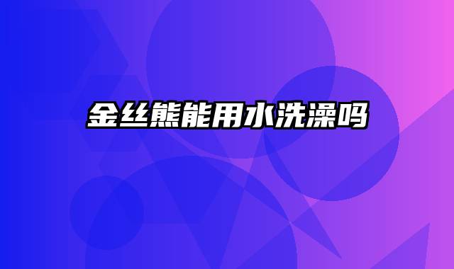 金丝熊能用水洗澡吗