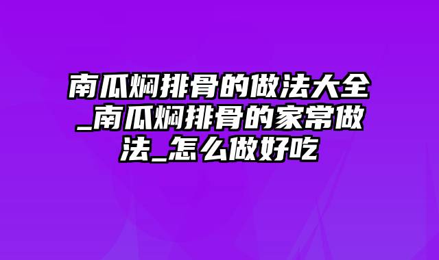 南瓜焖排骨的做法大全_南瓜焖排骨的家常做法_怎么做好吃