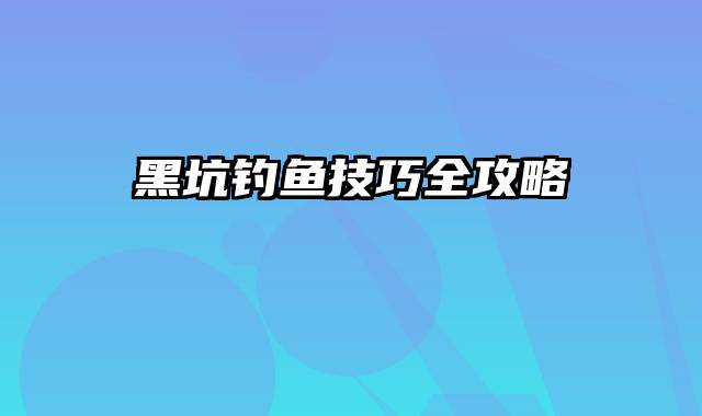 黑坑钓鱼技巧全攻略