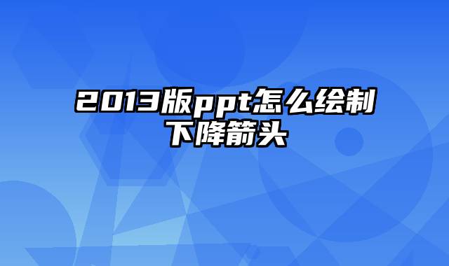 2013版ppt怎么绘制下降箭头