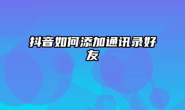 抖音如何添加通讯录好友