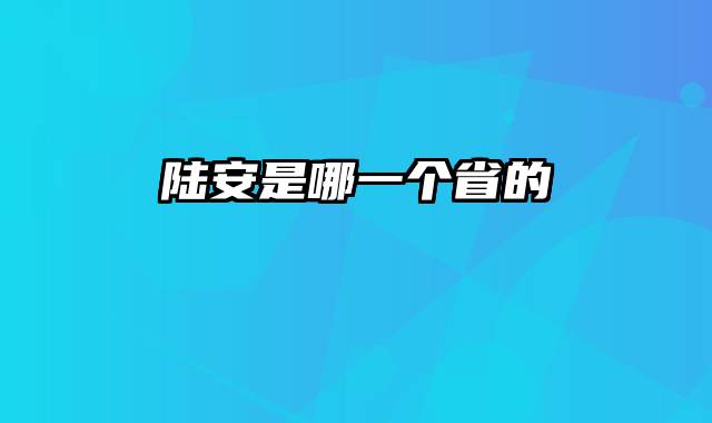 陆安是哪一个省的