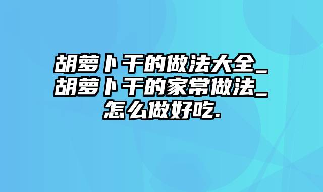 胡萝卜干的做法大全_胡萝卜干的家常做法_怎么做好吃.