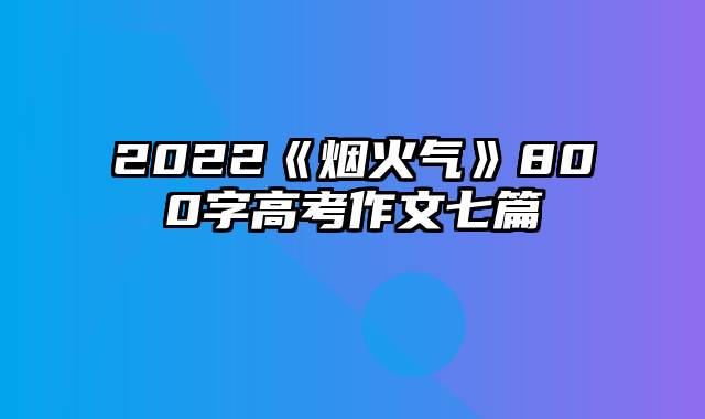 2022《烟火气》800字高考作文七篇