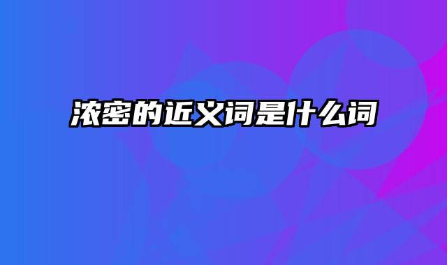 浓密的近义词是什么词