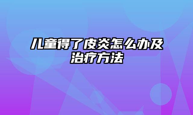 儿童得了皮炎怎么办及治疗方法