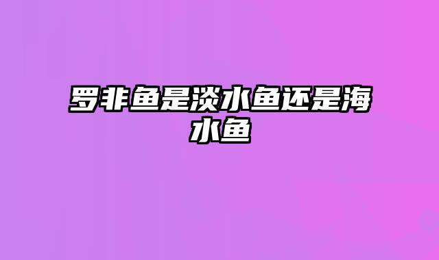 罗非鱼是淡水鱼还是海水鱼