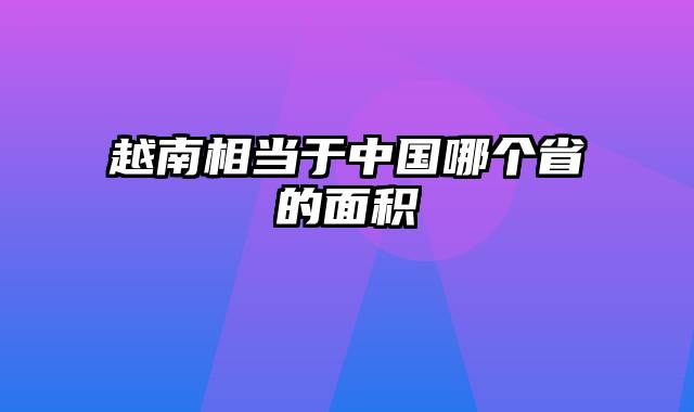 越南相当于中国哪个省的面积