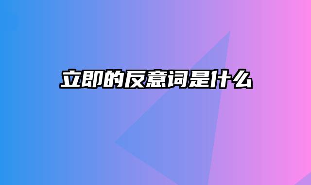 立即的反意词是什么