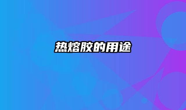 热熔胶的用途