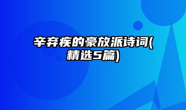 辛弃疾的豪放派诗词(精选5篇)