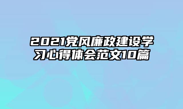 2021党风廉政建设学习心得体会范文10篇