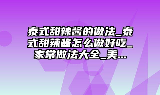 泰式甜辣酱的做法_泰式甜辣酱怎么做好吃_家常做法大全_美...