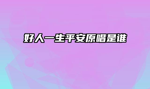 好人一生平安原唱是谁