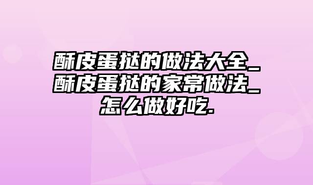 酥皮蛋挞的做法大全_酥皮蛋挞的家常做法_怎么做好吃.