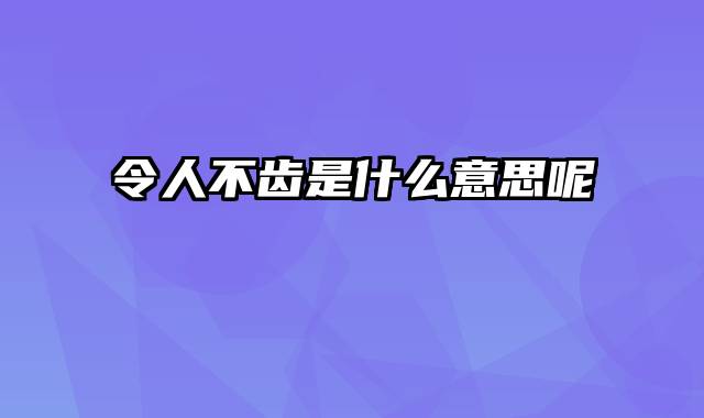 令人不齿是什么意思呢