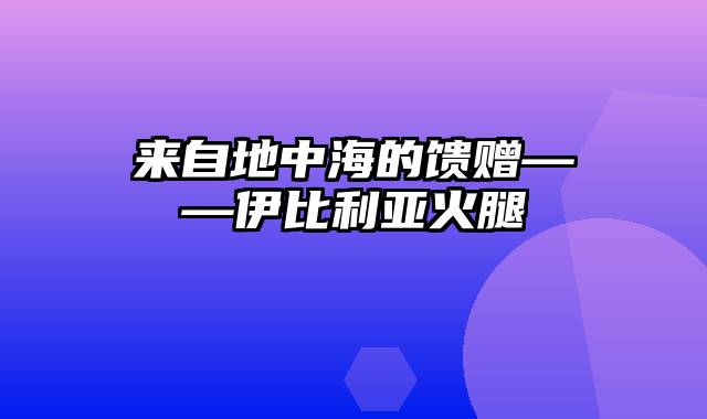 来自地中海的馈赠——伊比利亚火腿