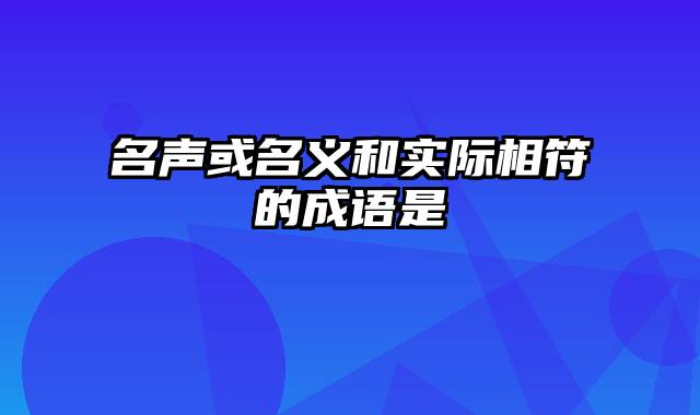 名声或名义和实际相符的成语是