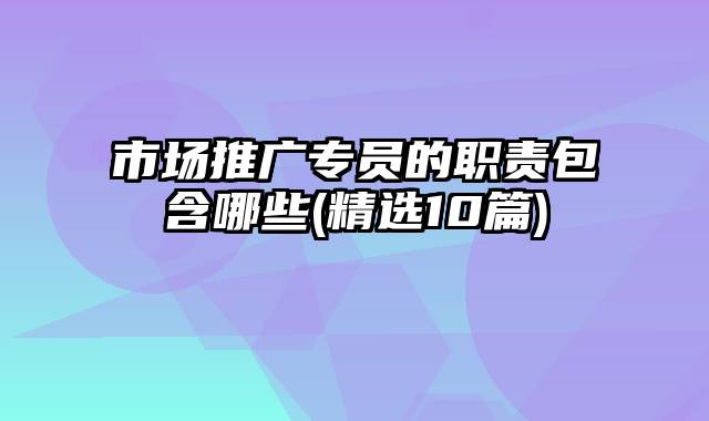 市场推广专员的职责包含哪些(精选10篇)