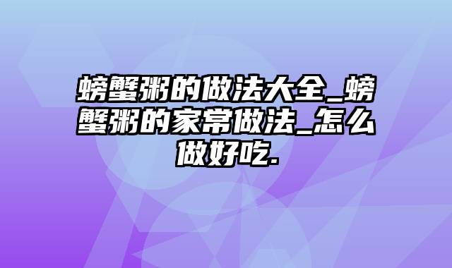 螃蟹粥的做法大全_螃蟹粥的家常做法_怎么做好吃.