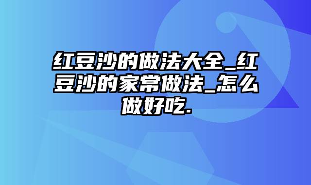 红豆沙的做法大全_红豆沙的家常做法_怎么做好吃.