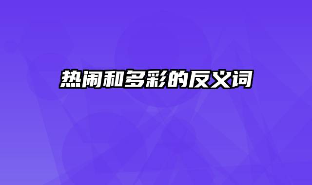 热闹和多彩的反义词