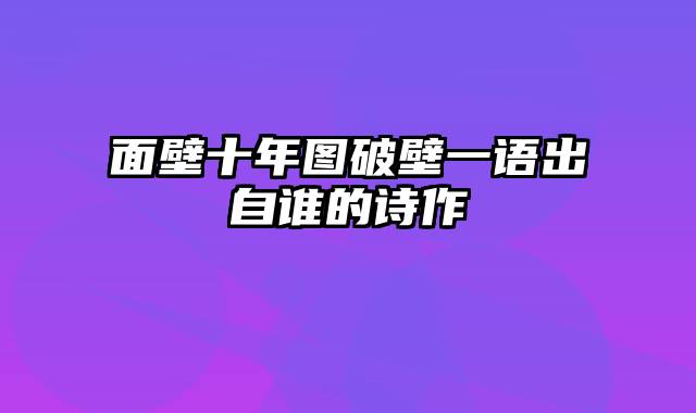 面壁十年图破壁一语出自谁的诗作