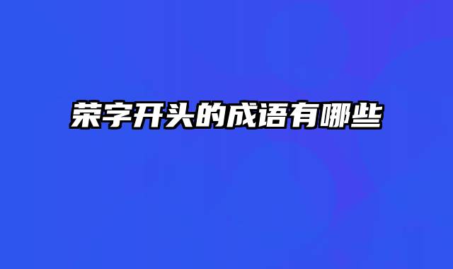 荣字开头的成语有哪些