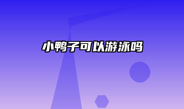 小鸭子可以游泳吗