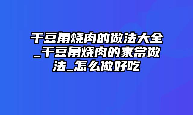 干豆角烧肉的做法大全_干豆角烧肉的家常做法_怎么做好吃