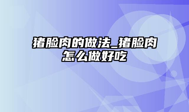 猪脸肉的做法_猪脸肉怎么做好吃