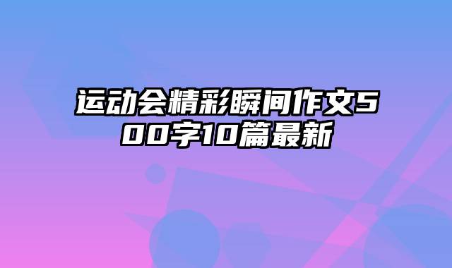 运动会精彩瞬间作文500字10篇最新