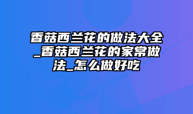 香菇西兰花的做法大全_香菇西兰花的家常做法_怎么做好吃