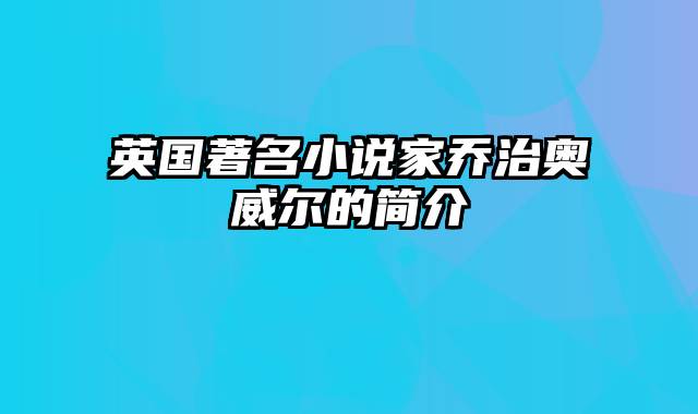 英国著名小说家乔治奥威尔的简介