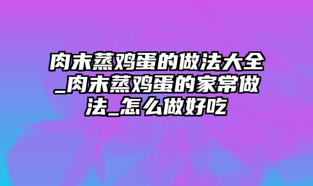 肉末蒸鸡蛋的做法大全_肉末蒸鸡蛋的家常做法_怎么做好吃