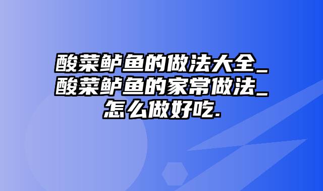 酸菜鲈鱼的做法大全_酸菜鲈鱼的家常做法_怎么做好吃.