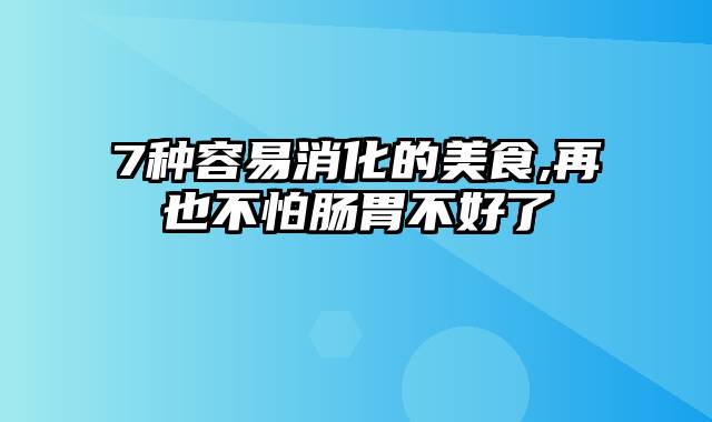 7种容易消化的美食,再也不怕肠胃不好了